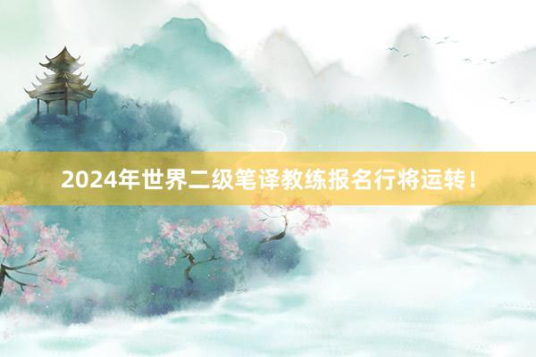 2024年世界二级笔译教练报名行将运转！