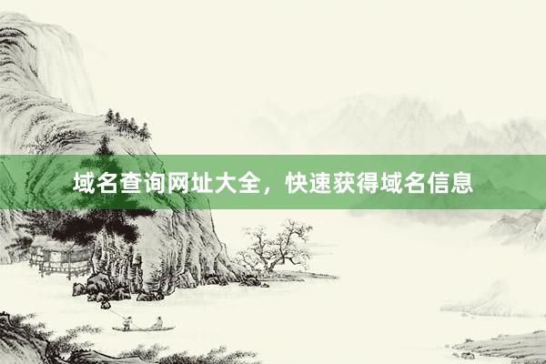 域名查询网址大全，快速获得域名信息