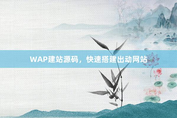 WAP建站源码，快速搭建出动网站