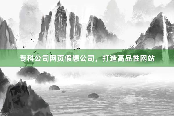 专科公司网页假想公司，打造高品性网站
