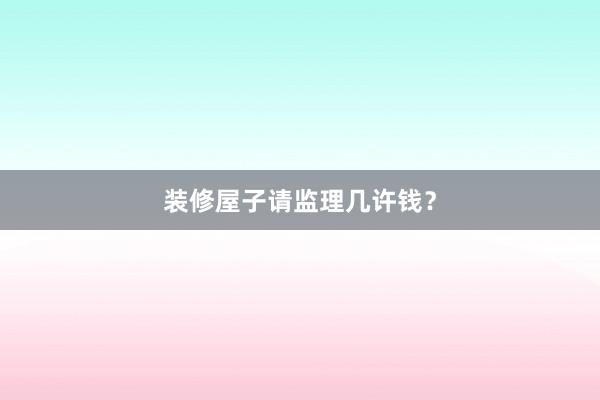 装修屋子请监理几许钱？