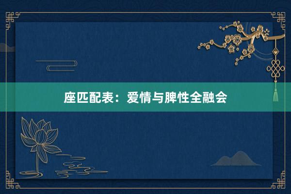 座匹配表：爱情与脾性全融会
