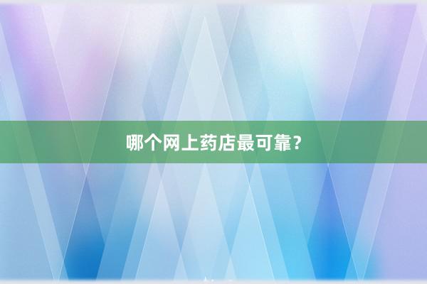 哪个网上药店最可靠？