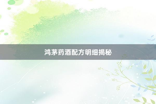 鸿茅药酒配方明细揭秘