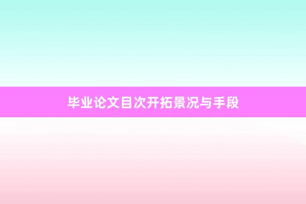 毕业论文目次开拓景况与手段